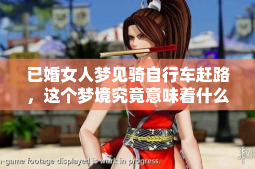 已婚女人梦见骑自行车赶路，这个梦境究竟意味着什么呢