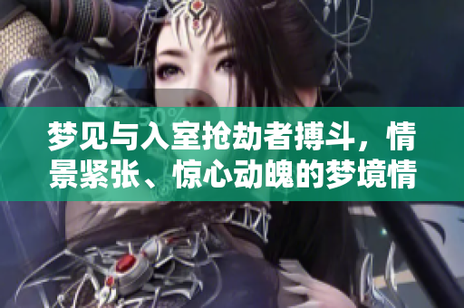 梦见与入室抢劫者搏斗，情景紧张、惊心动魄的梦境情节