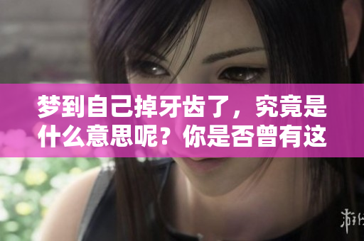 梦到自己掉牙齿了，究竟是什么意思呢？你是否曾有这样的经历？