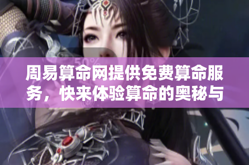 周易算命网提供免费算命服务，快来体验算命的奥秘与乐趣
