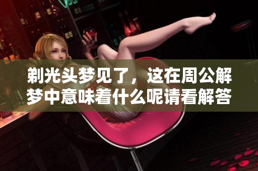 剃光头梦见了，这在周公解梦中意味着什么呢请看解答