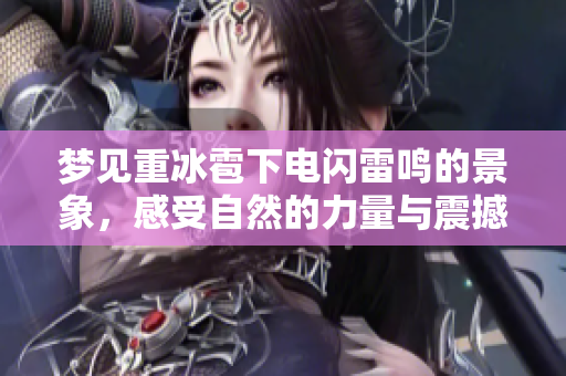 梦见重冰雹下电闪雷鸣的景象，感受自然的力量与震撼