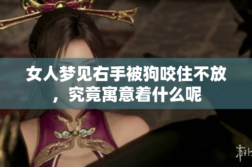 女人梦见右手被狗咬住不放，究竟寓意着什么呢