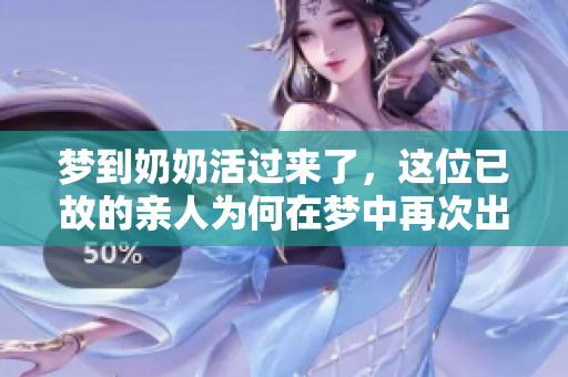 梦到奶奶活过来了，这位已故的亲人为何在梦中再次出现呢