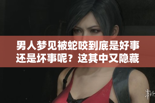 男人梦见被蛇咬到底是好事还是坏事呢？这其中又隐藏着什么寓意呢？