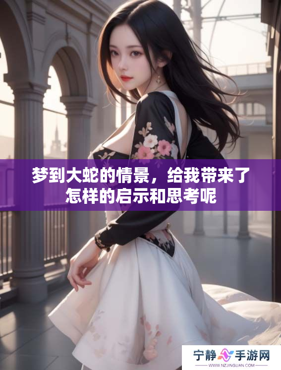 梦到大蛇的情景，给我带来了怎样的启示和思考呢