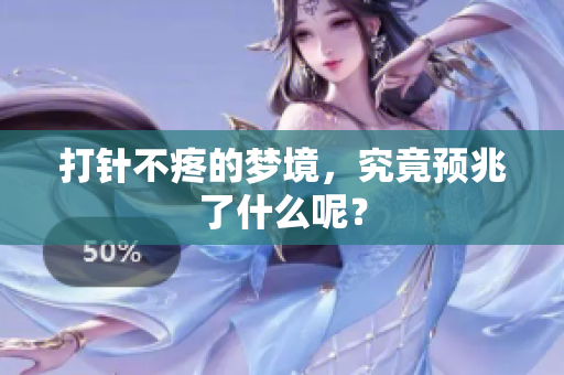打针不疼的梦境，究竟预兆了什么呢？