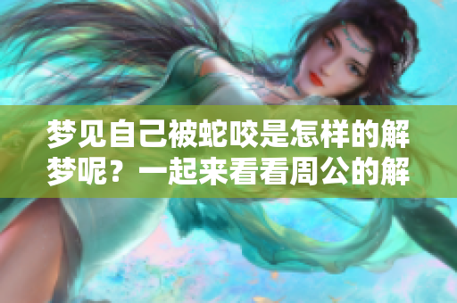 梦见自己被蛇咬是怎样的解梦呢？一起来看看周公的解释吧！