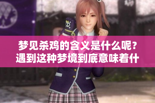 梦见杀鸡的含义是什么呢？遇到这种梦境到底意味着什么呢？