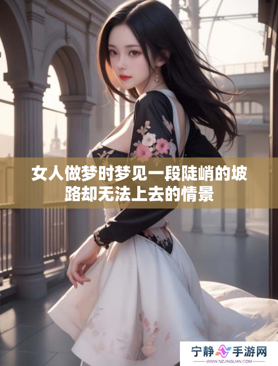 女人做梦时梦见一段陡峭的坡路却无法上去的情景