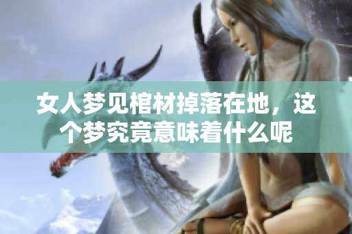 女人梦见棺材掉落在地，这个梦究竟意味着什么呢