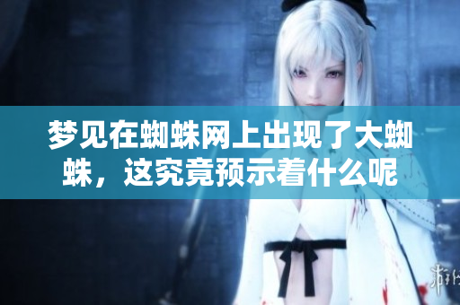 梦见在蜘蛛网上出现了大蜘蛛，这究竟预示着什么呢
