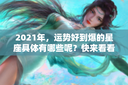 2021年，运势好到爆的星座具体有哪些呢？快来看看吧！
