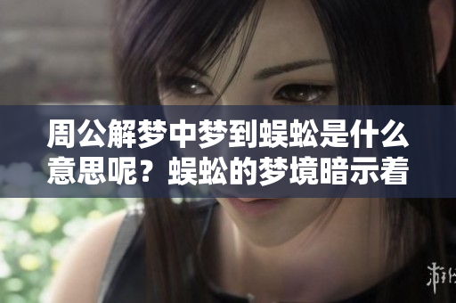 周公解梦中梦到蜈蚣是什么意思呢？蜈蚣的梦境暗示着什么呢？