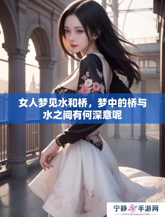 女人梦见水和桥，梦中的桥与水之间有何深意呢