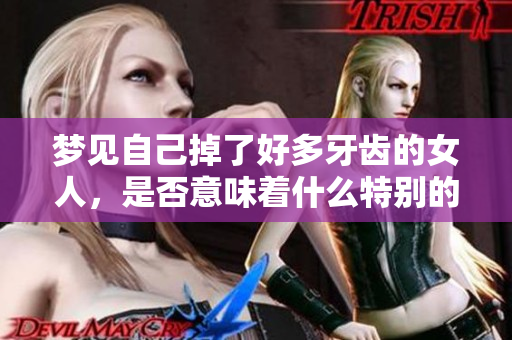 梦见自己掉了好多牙齿的女人，是否意味着什么特别的意义呢