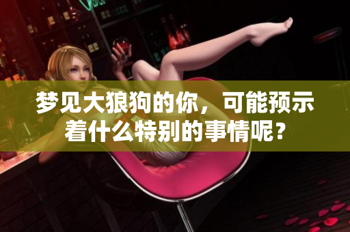 梦见大狼狗的你，可能预示着什么特别的事情呢？