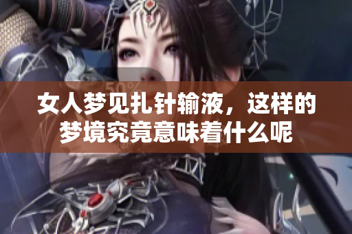 女人梦见扎针输液，这样的梦境究竟意味着什么呢