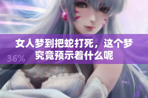 女人梦到把蛇打死，这个梦究竟预示着什么呢