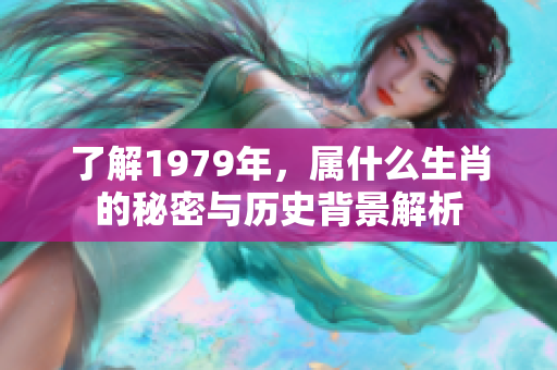 了解1979年，属什么生肖的秘密与历史背景解析