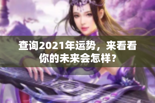 查询2021年运势，来看看你的未来会怎样？