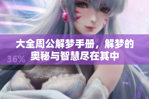 大全周公解梦手册，解梦的奥秘与智慧尽在其中