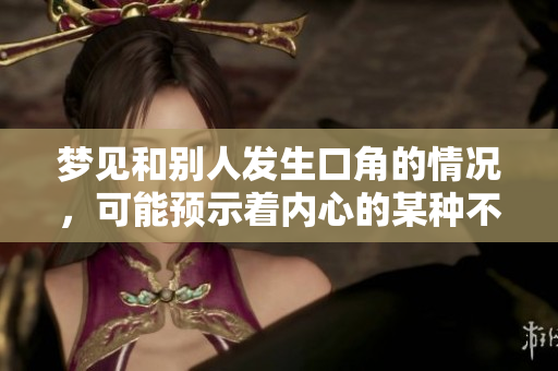 梦见和别人发生口角的情况，可能预示着内心的某种不安与焦虑。