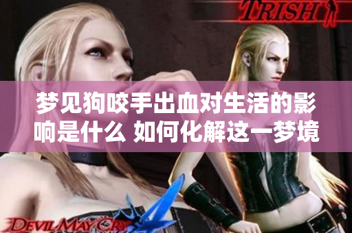 梦见狗咬手出血对生活的影响是什么 如何化解这一梦境带来的困扰