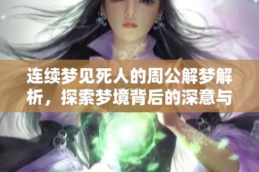 连续梦见死人的周公解梦解析，探索梦境背后的深意与启示