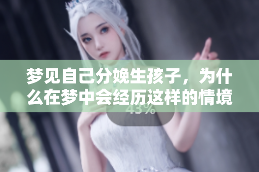 梦见自己分娩生孩子，为什么在梦中会经历这样的情境呢
