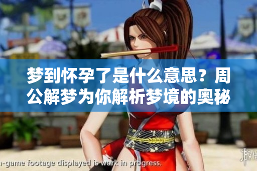 梦到怀孕了是什么意思？周公解梦为你解析梦境的奥秘！