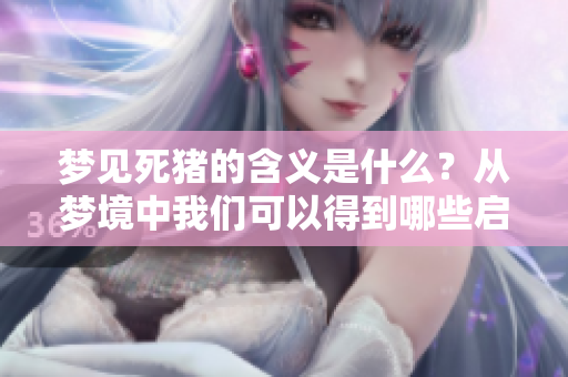 梦见死猪的含义是什么？从梦境中我们可以得到哪些启示呢