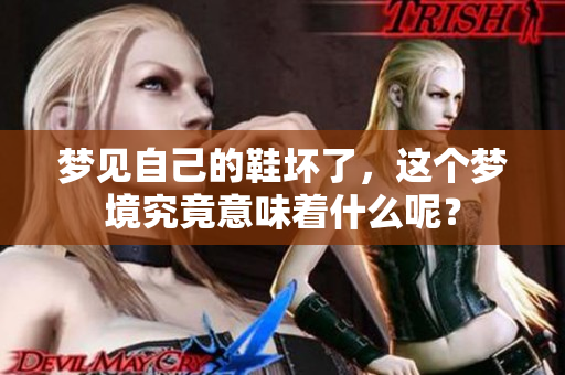 梦见自己的鞋坏了，这个梦境究竟意味着什么呢？