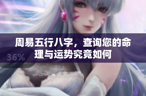 周易五行八字，查询您的命理与运势究竟如何