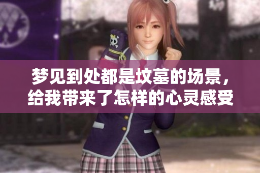 梦见到处都是坟墓的场景，给我带来了怎样的心灵感受