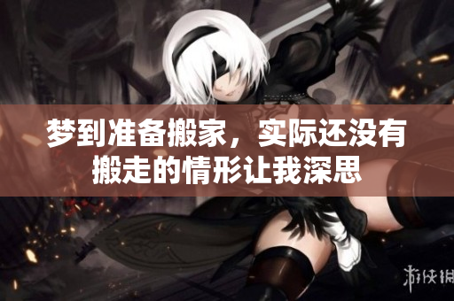 梦到准备搬家，实际还没有搬走的情形让我深思