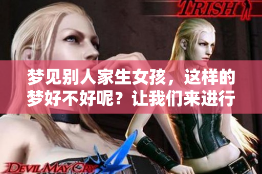 梦见别人家生女孩，这样的梦好不好呢？让我们来进行解析吧！