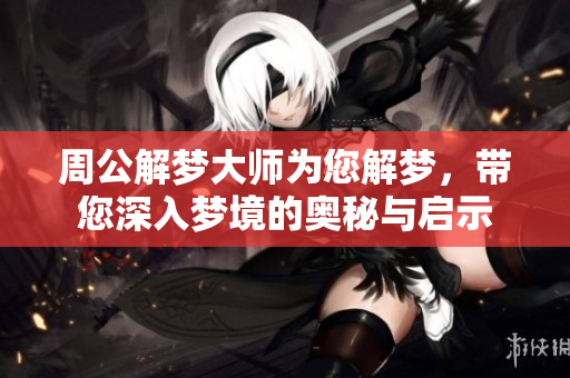 周公解梦大师为您解梦，带您深入梦境的奥秘与启示