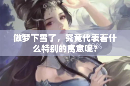 做梦下雪了，究竟代表着什么特别的寓意呢？