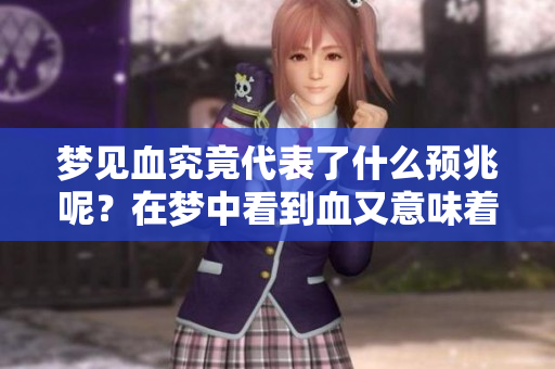 梦见血究竟代表了什么预兆呢？在梦中看到血又意味着什么呢？