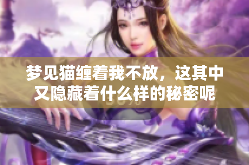 梦见猫缠着我不放，这其中又隐藏着什么样的秘密呢