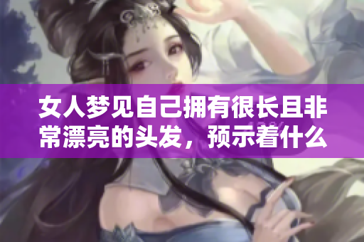 女人梦见自己拥有很长且非常漂亮的头发，预示着什么呢？