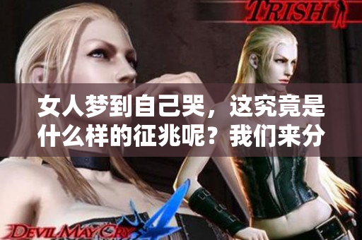 女人梦到自己哭，这究竟是什么样的征兆呢？我们来分析一下。