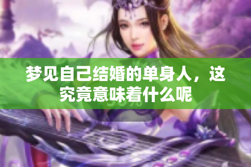梦见自己结婚的单身人，这究竟意味着什么呢