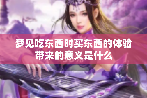 梦见吃东西时买东西的体验带来的意义是什么