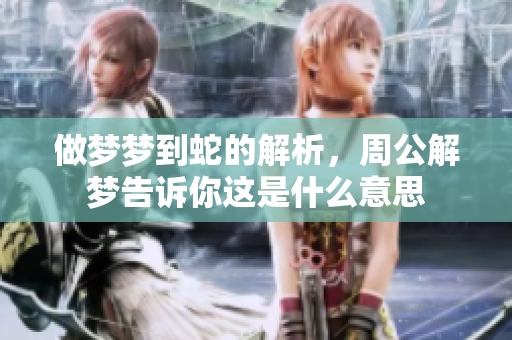 做梦梦到蛇的解析，周公解梦告诉你这是什么意思