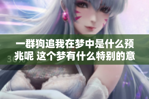 一群狗追我在梦中是什么预兆呢 这个梦有什么特别的意义吗