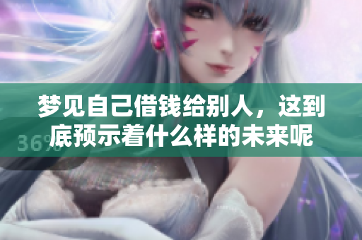 梦见自己借钱给别人，这到底预示着什么样的未来呢