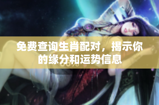 免费查询生肖配对，揭示你的缘分和运势信息