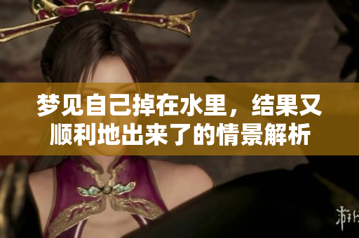 梦见自己掉在水里，结果又顺利地出来了的情景解析